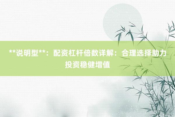 **说明型**：配资杠杆倍数详解：合理选择助力投资稳健增值