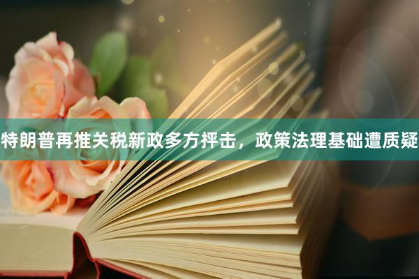 特朗普再推关税新政多方抨击，政策法理基础遭质疑