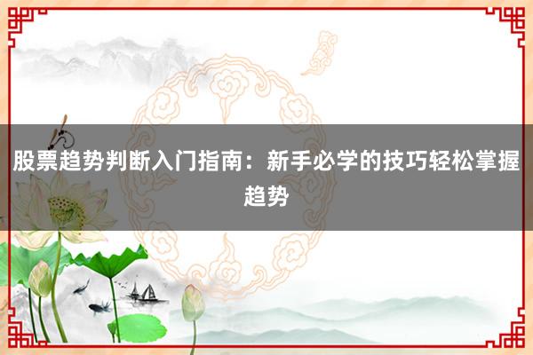 股票趋势判断入门指南：新手必学的技巧轻松掌握趋势