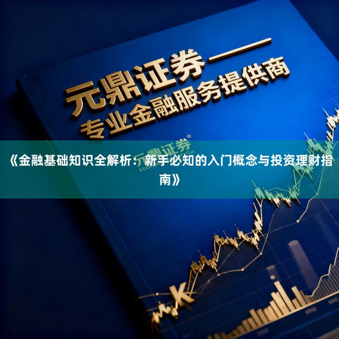 《金融基础知识全解析：新手必知的入门概念与投资理财指南》