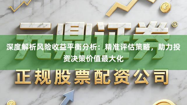 深度解析风险收益平衡分析：精准评估策略，助力投资决策价值最大化