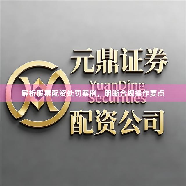 解析股票配资处罚案例，明晰合规操作要点