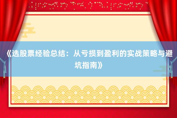 《选股票经验总结：从亏损到盈利的实战策略与避坑指南》