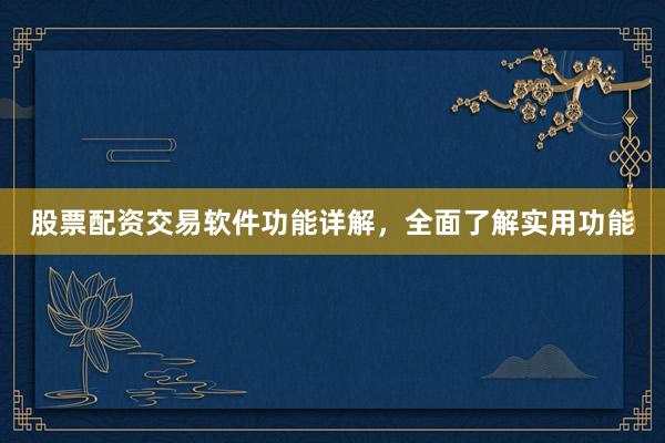 股票配资交易软件功能详解，全面了解实用功能