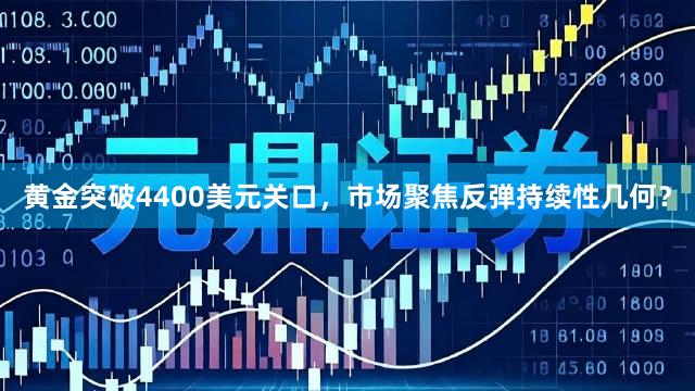 黄金突破4400美元关口，市场聚焦反弹持续性几何？