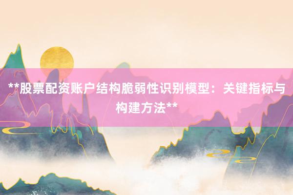 **股票配资账户结构脆弱性识别模型：关键指标与构建方法**