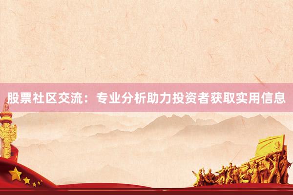 股票社区交流：专业分析助力投资者获取实用信息