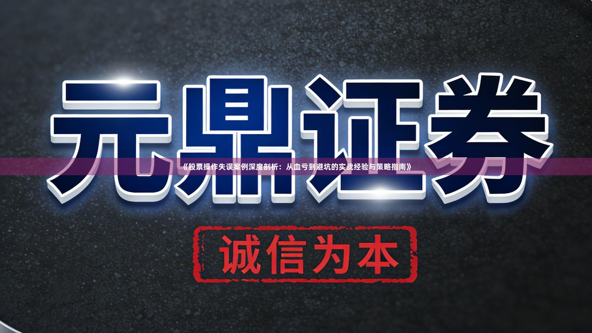 《股票操作失误案例深度剖析：从血亏到避坑的实战经验与策略指南》