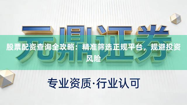 股票配资查询全攻略：精准筛选正规平台，规避投资风险