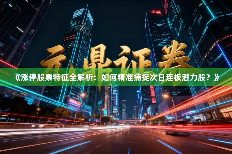 《涨停股票特征全解析：如何精准捕捉次日连板潜力股？》