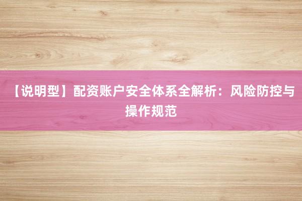 【说明型】配资账户安全体系全解析：风险防控与操作规范