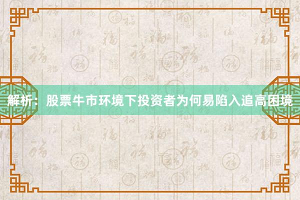 解析：股票牛市环境下投资者为何易陷入追高困境