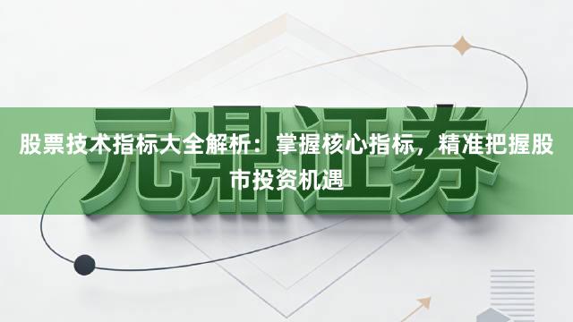股票技术指标大全解析：掌握核心指标，精准把握股市投资机遇