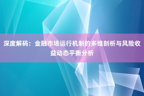 深度解码：金融市场运行机制的多维剖析与风险收益动态平衡分析