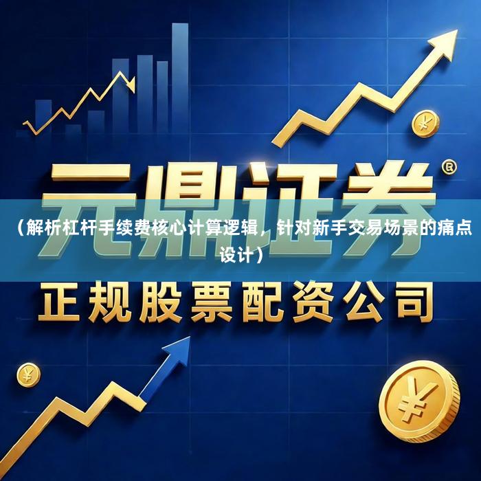 （解析杠杆手续费核心计算逻辑，针对新手交易场景的痛点设计）