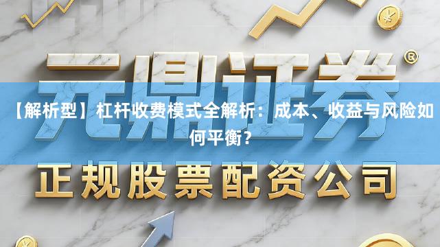 【解析型】杠杆收费模式全解析：成本、收益与风险如何平衡？