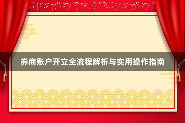 券商账户开立全流程解析与实用操作指南