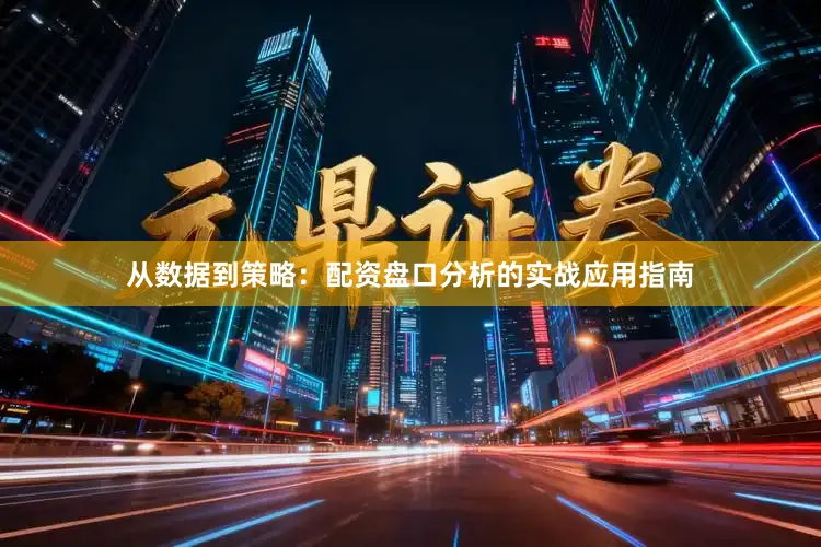 从数据到策略：配资盘口分析的实战应用指南