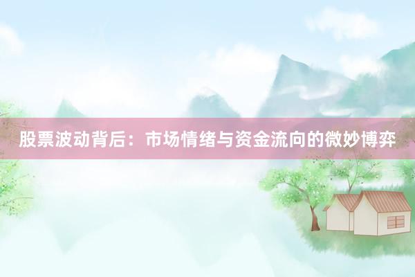 股票波动背后：市场情绪与资金流向的微妙博弈