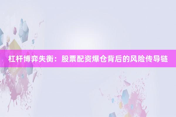 杠杆博弈失衡：股票配资爆仓背后的风险传导链