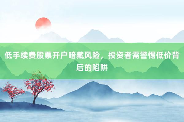 低手续费股票开户暗藏风险，投资者需警惕低价背后的陷阱