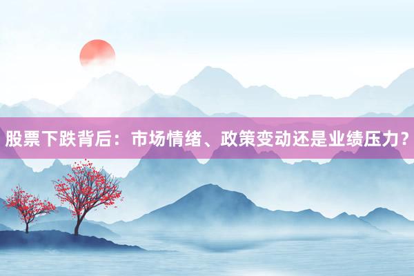 股票下跌背后：市场情绪、政策变动还是业绩压力？
