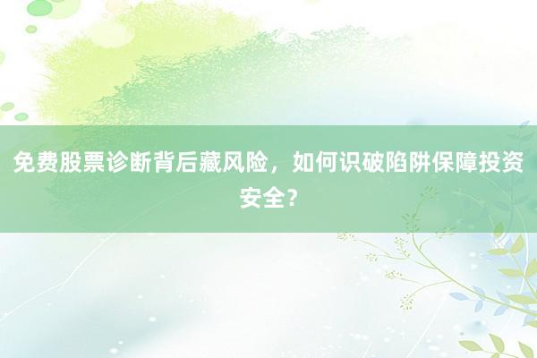 免费股票诊断背后藏风险，如何识破陷阱保障投资安全？