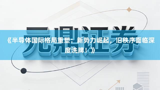 《半导体国际格局重塑：新势力崛起，旧秩序面临深度洗牌！》
