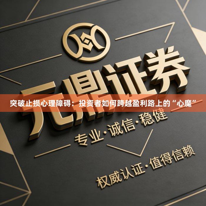 突破止损心理障碍：投资者如何跨越盈利路上的“心魔”