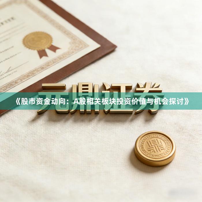《股市资金动向：A股相关板块投资价值与机会探讨》