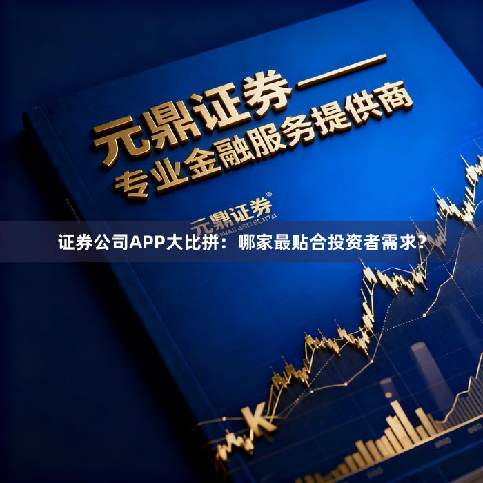 证券公司APP大比拼：哪家最贴合投资者需求？