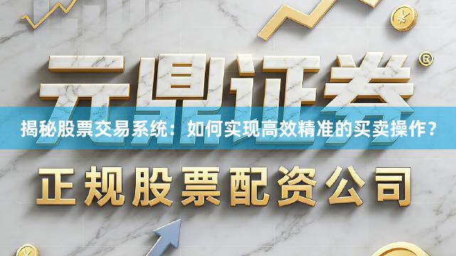 揭秘股票交易系统：如何实现高效精准的买卖操作？