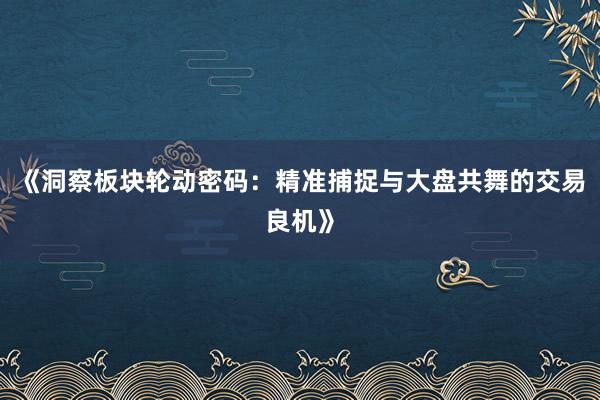 《洞察板块轮动密码：精准捕捉与大盘共舞的交易良机》