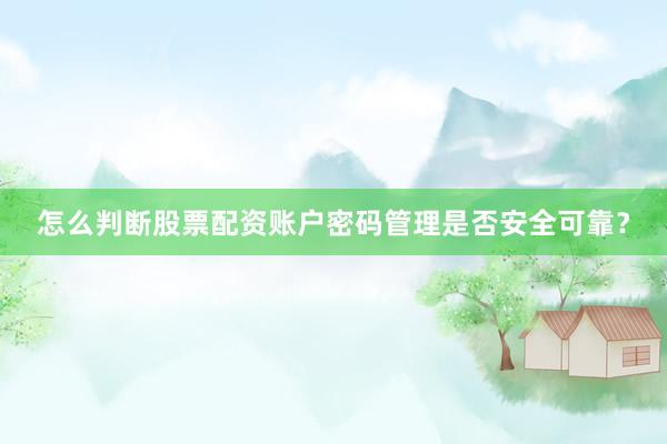 怎么判断股票配资账户密码管理是否安全可靠？