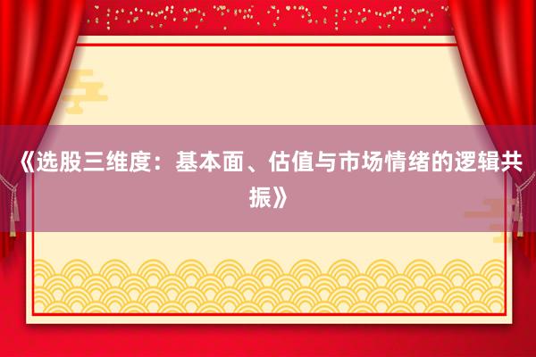 《选股三维度：基本面、估值与市场情绪的逻辑共振》