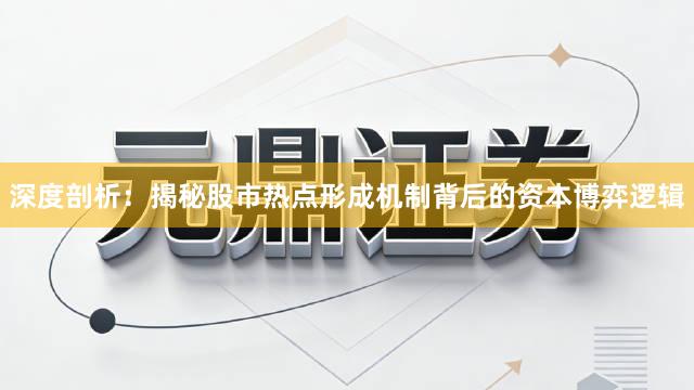 深度剖析：揭秘股市热点形成机制背后的资本博弈逻辑