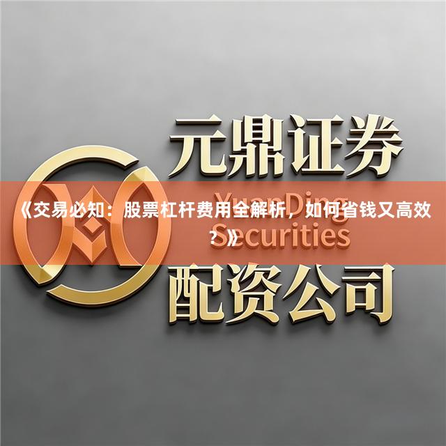 《交易必知：股票杠杆费用全解析，如何省钱又高效？》