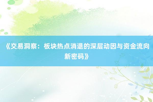 《交易洞察：板块热点消退的深层动因与资金流向新密码》