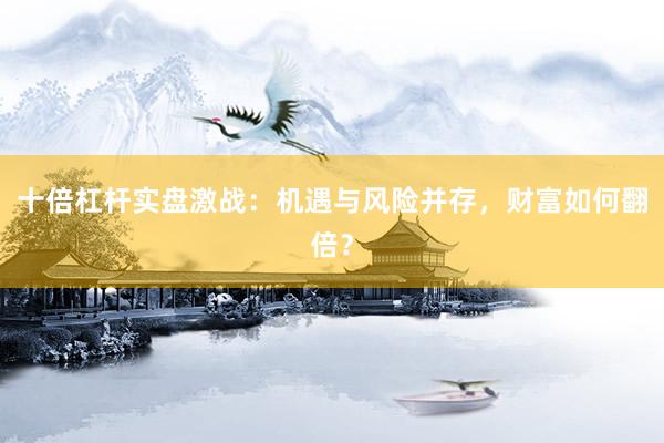 十倍杠杆实盘激战：机遇与风险并存，财富如何翻倍？