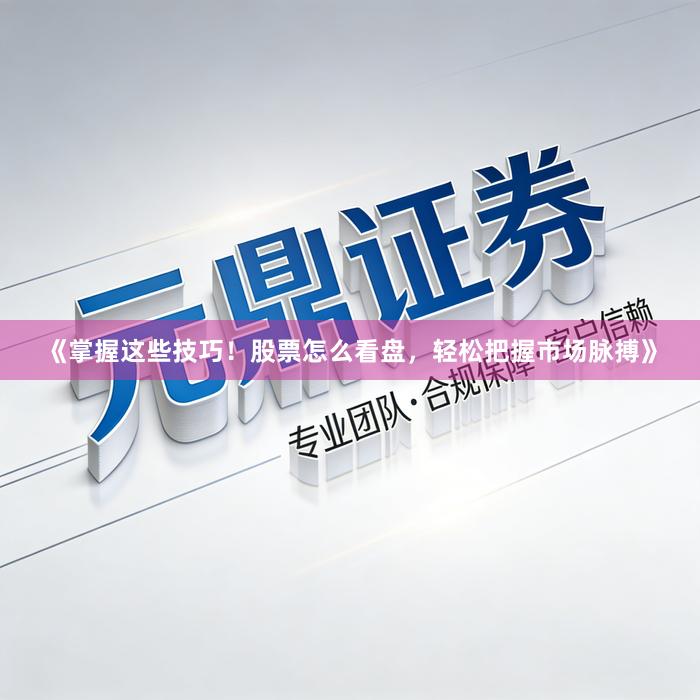 《掌握这些技巧！股票怎么看盘，轻松把握市场脉搏》