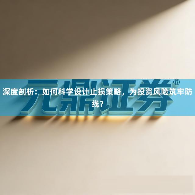 深度剖析：如何科学设计止损策略，为投资风险筑牢防线？