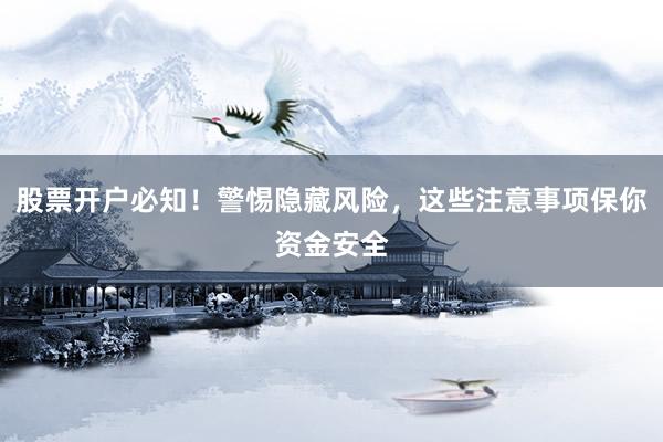 股票开户必知！警惕隐藏风险，这些注意事项保你资金安全
