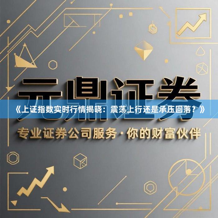 《上证指数实时行情揭晓：震荡上行还是承压回落？》