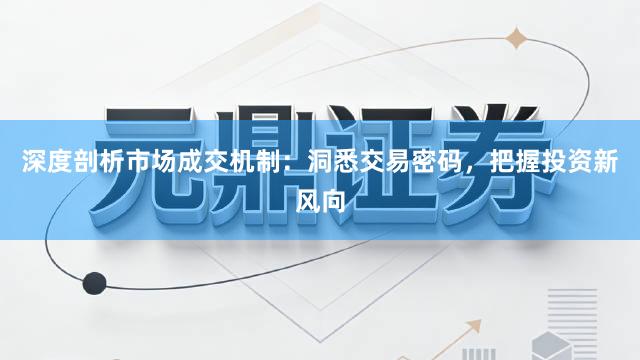 深度剖析市场成交机制：洞悉交易密码，把握投资新风向