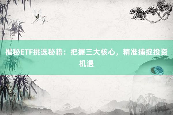 揭秘ETF挑选秘籍：把握三大核心，精准捕捉投资机遇