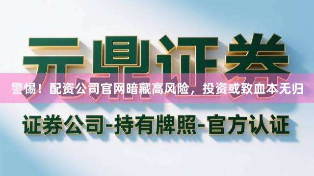 警惕！配资公司官网暗藏高风险，投资或致血本无归