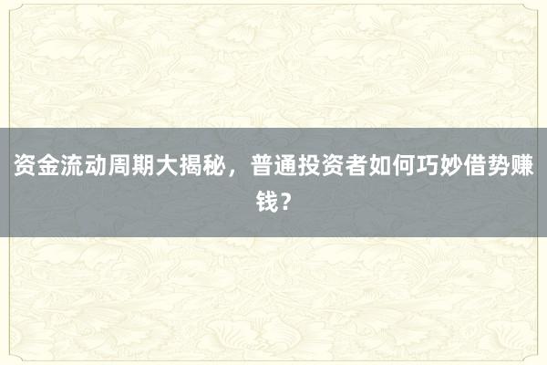 资金流动周期大揭秘，普通投资者如何巧妙借势赚钱？