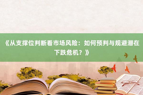 《从支撑位判断看市场风险：如何预判与规避潜在下跌危机？》