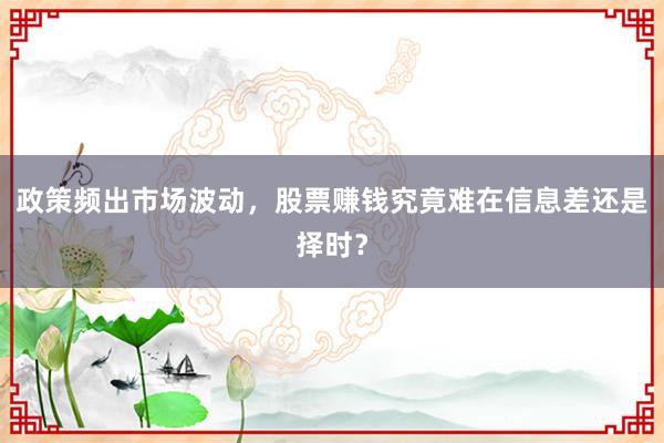 政策频出市场波动，股票赚钱究竟难在信息差还是择时？