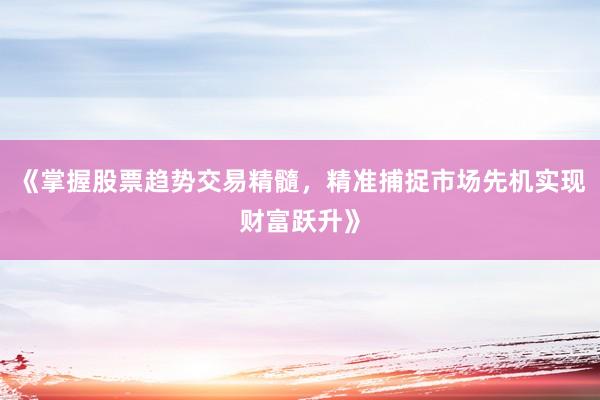 《掌握股票趋势交易精髓，精准捕捉市场先机实现财富跃升》